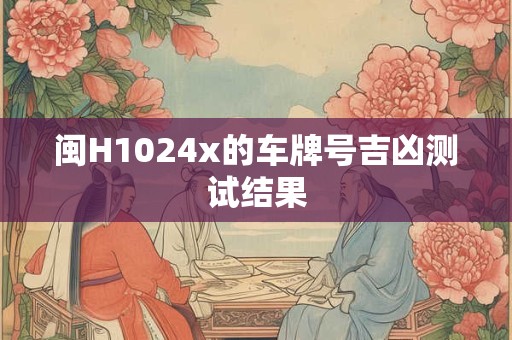 闽H1024x的车牌号吉凶测试结果