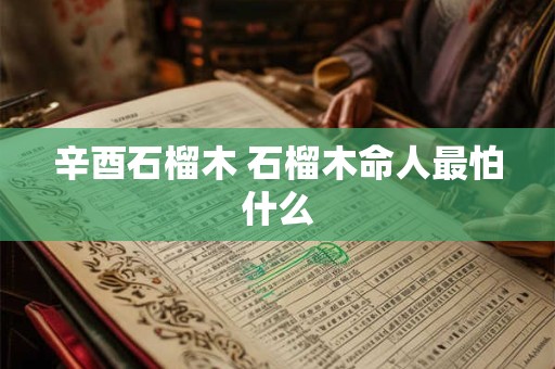 辛酉石榴木 石榴木命人最怕什么