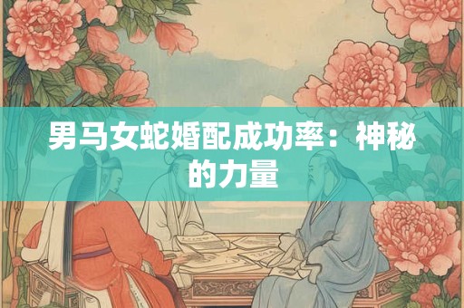 男马女蛇婚配成功率：神秘的力量