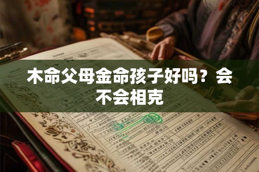 木命父母金命孩子好吗？会不会相克