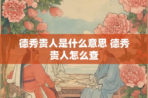 德秀贵人是什么意思 德秀贵人怎么查 德秀贵人是什么意思 德秀贵人怎么查