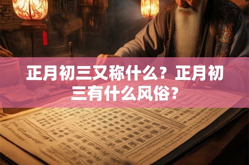正月初三又称什么?正月初三有什么风俗? 正月初三又称什么?正月初三有什么风俗?