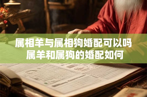 属相羊与属相狗婚配可以吗 属羊和属狗的婚配如何