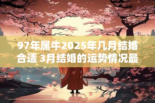 97年属牛2025年几月结婚合适 3月结婚的运势情况最佳