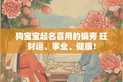 狗宝宝起名喜用的偏旁 旺财运、事业、健康！