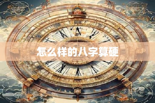 怎么样的八字算硬 怎么样的八字算硬