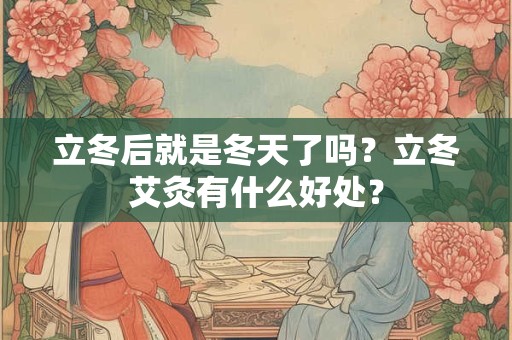 立冬后就是冬天了吗？立冬艾灸有什么好处？