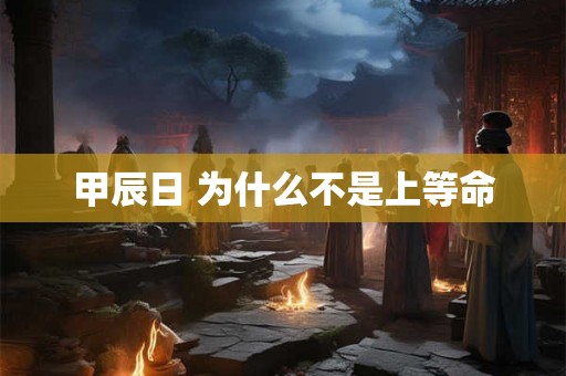 甲辰日 为什么不是上等命