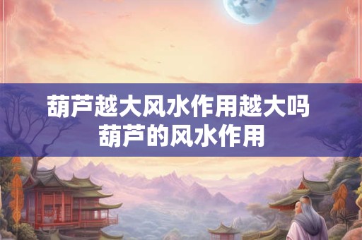 葫芦越大风水作用越大吗 葫芦的风水作用