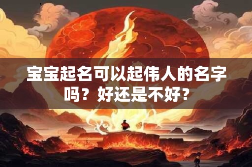 宝宝起名可以起伟人的名字吗？好还是不好？