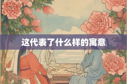 这代表了什么样的寓意 这代表了什么样的寓意