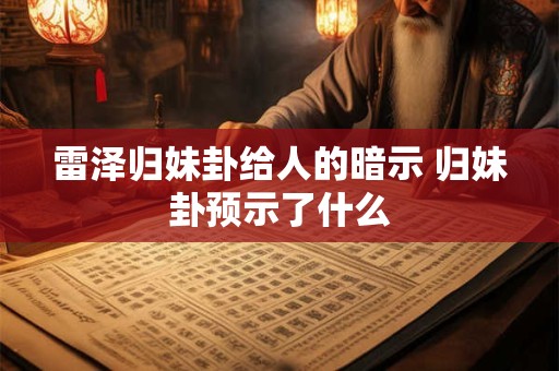 雷泽归妹卦给人的暗示 归妹卦预示了什么