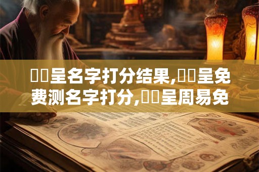 鄭謹呈名字打分结果,鄭謹呈免费测名字打分,鄭謹呈周易免费测名字打分
