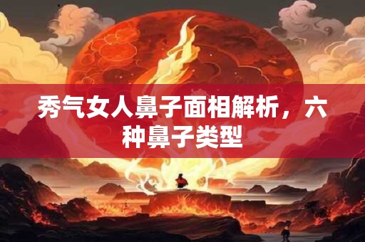 秀气女人鼻子面相解析，六种鼻子类型