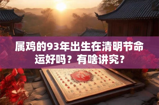 属鸡的93年出生在清明节命运好吗？有啥讲究？