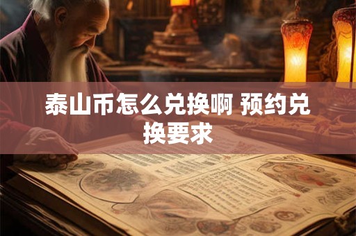 泰山币怎么兑换啊 预约兑换要求