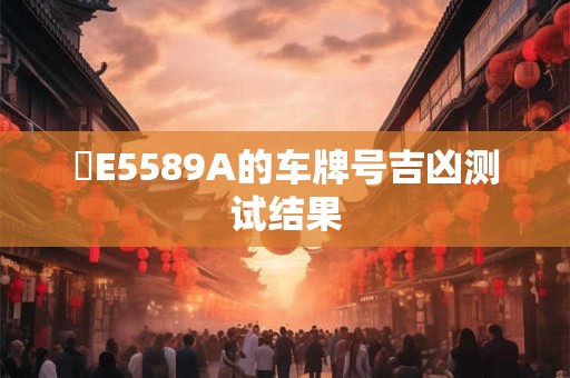 粵E5589A的车牌号吉凶测试结果