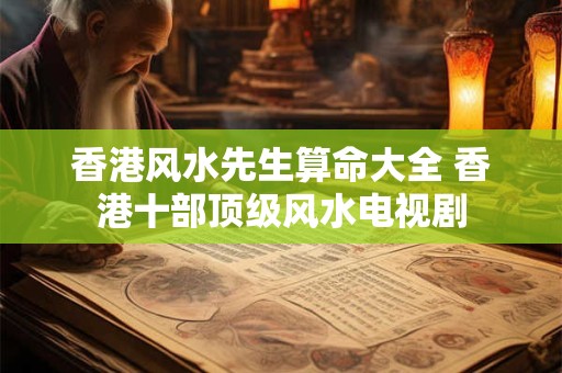 香港风水先生算命大全 香港十部顶级风水电视剧