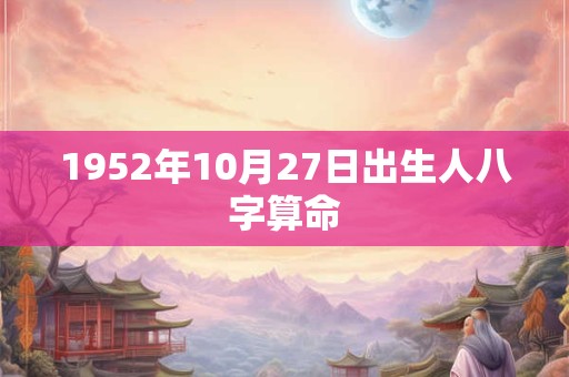 1952年10月27日出生人八字算命
