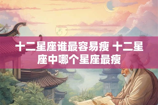 十二星座谁最容易瘦 十二星座中哪个星座最瘦