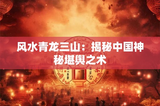 风水青龙三山：揭秘中国神秘堪舆之术