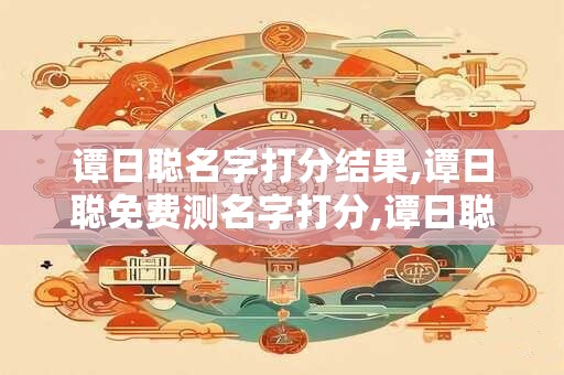 谭日聪名字打分结果,谭日聪免费测名字打分,谭日聪周易免费测名字打分