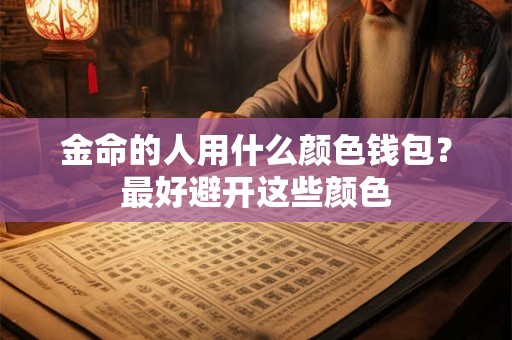 金命的人用什么颜色钱包？最好避开这些颜色