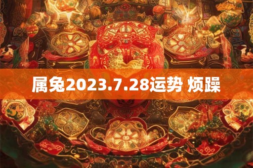 属兔2023.7.28运势 烦躁