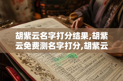 胡紫云名字打分结果,胡紫云免费测名字打分,胡紫云周易免费测名字打分