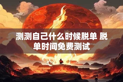 测测自己什么时候脱单 脱单时间免费测试