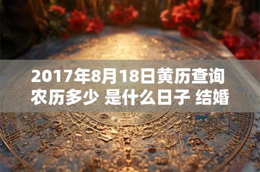 2017年8月18日黄历查询 农历多少 是什么日子 结婚吉时