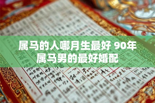 属马的人哪月生最好 90年属马男的最好婚配