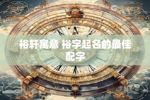 裕轩寓意 裕字起名的最佳配字