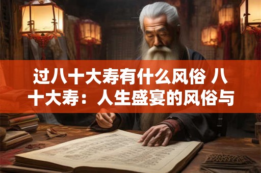 过八十大寿有什么风俗 八十大寿：人生盛宴的风俗与意义