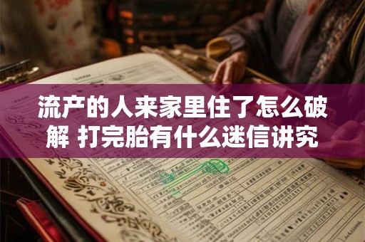 流产的人来家里住了怎么破解 打完胎有什么迷信讲究