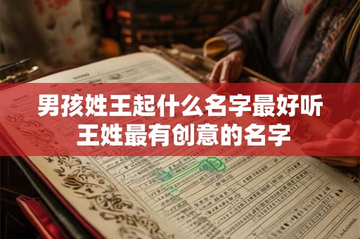 男孩姓王起什么名字最好听 王姓最有创意的名字