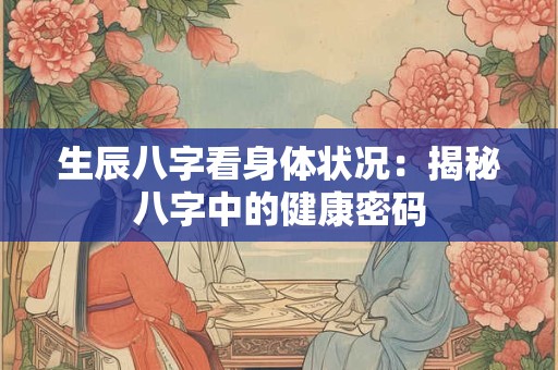生辰八字看身体状况：揭秘八字中的健康密码