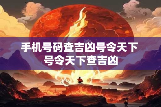手机号码查吉凶号令天下 号令天下查吉凶