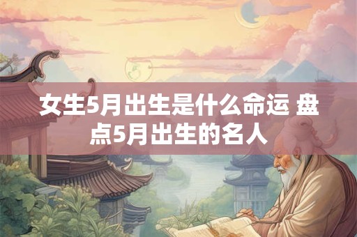 女生5月出生是什么命运 盘点5月出生的名人