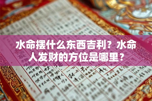 水命摆什么东西吉利？水命人发财的方位是哪里？