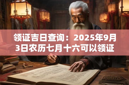 领证吉日查询：2025年9月3日农历七月十六可以领证吗