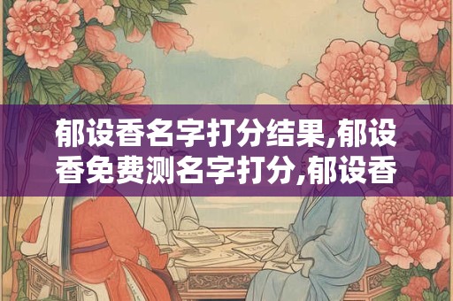 郁设香名字打分结果,郁设香免费测名字打分,郁设香周易免费测名字打分