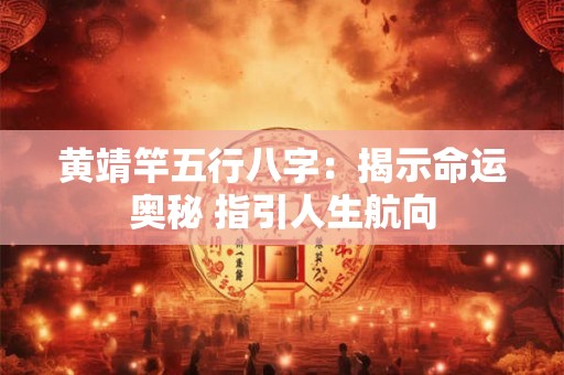 黄靖竿五行八字:揭示命运奥秘 指引人生航向 黄靖竿五行八字:揭示命运奥秘 指引人生航向