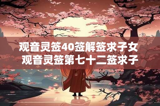 观音灵签40签解签求子女 观音灵签第七十二签求子