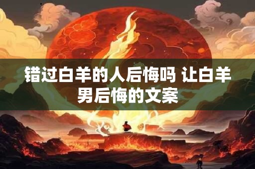 错过白羊的人后悔吗 让白羊男后悔的文案