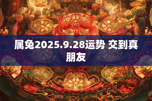 属兔2025.9.28运势 交到真朋友