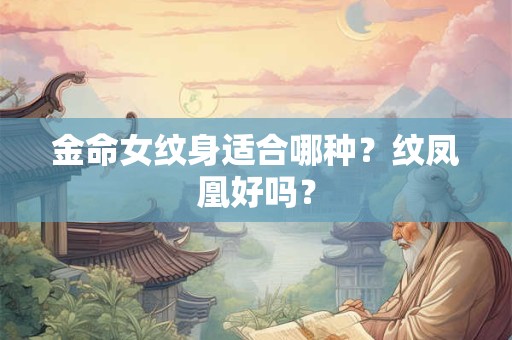 金命女纹身适合哪种?纹凤凰好吗? 金命女纹身适合哪种?纹凤凰好吗?