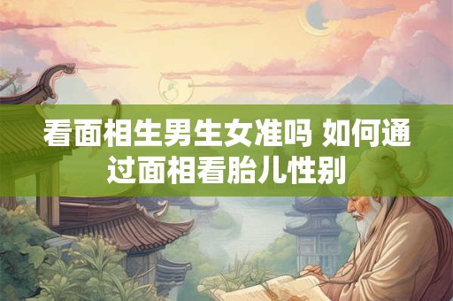 看面相生男生女准吗 如何通过面相看胎儿性别