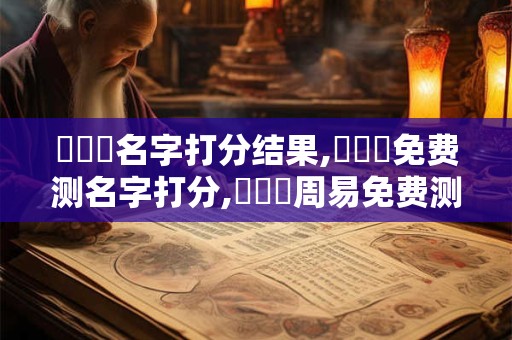 黃濼蕓名字打分结果,黃濼蕓免费测名字打分,黃濼蕓周易免费测名字打分
