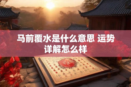 马前覆水是什么意思 运势详解怎么样